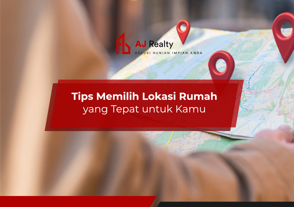 Tips Memilih Lokasi Rumah yang Tepat untuk Kamu - AJ Realty Cara Memilih Lokasi Rumah Yang Strategis